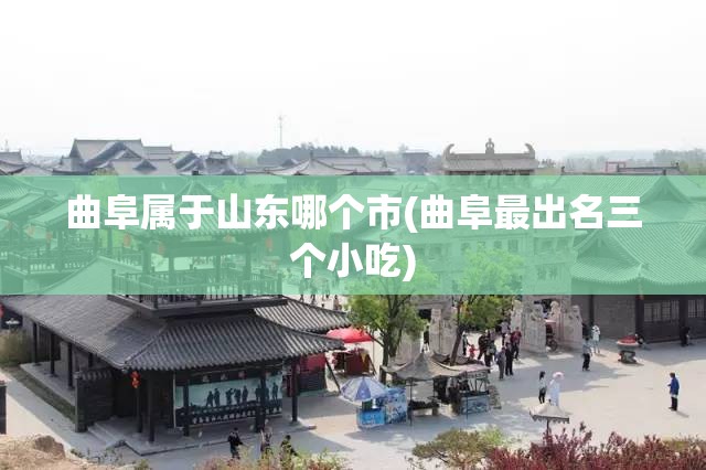 曲阜属于山东哪个市(曲阜最出名三个小吃) 曲阜属于山东哪个市(曲阜最出名三个小吃)