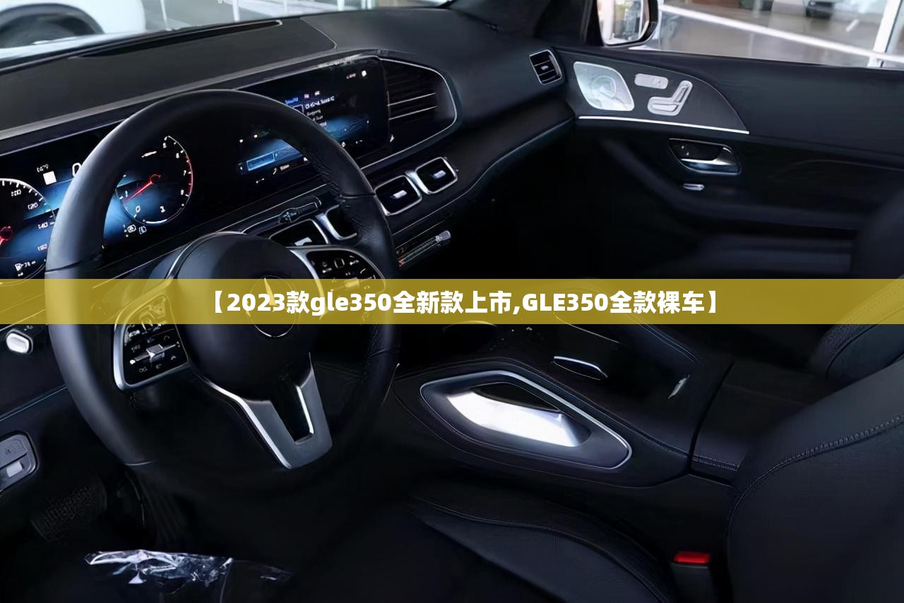 【2023款gle350全新款上市,GLE350全款裸车】 【2023款gle350全新款上市,GLE350全款裸车】