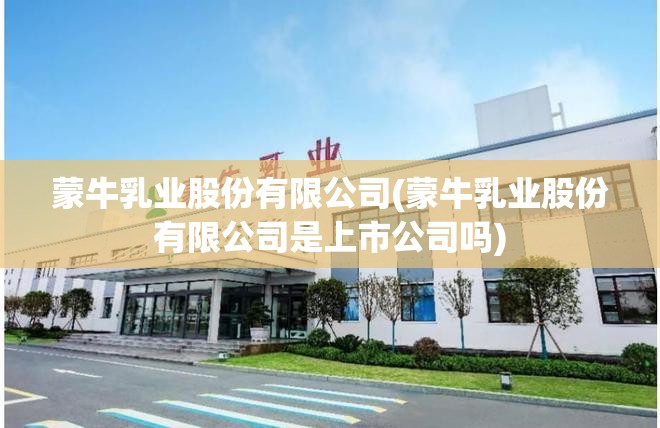 蒙牛乳业股份有限公司(蒙牛乳业股份有限公司是上市公司吗)