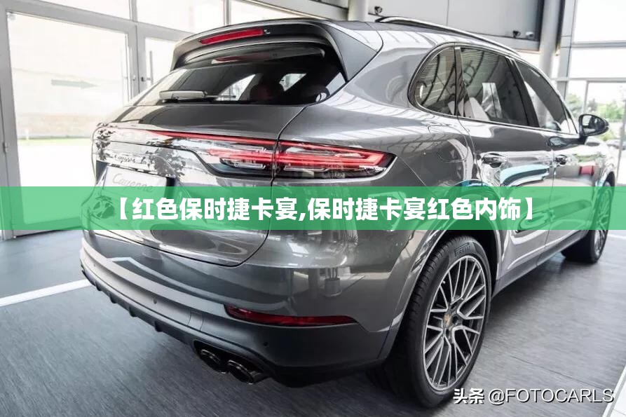 【红色保时捷卡宴,保时捷卡宴红色内饰】 【红色保时捷卡宴,保时捷卡宴红色内饰】