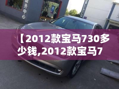 【2012款宝马730多少钱,2012款宝马730参数】 【2012款宝马730多少钱,2012款宝马730参数】