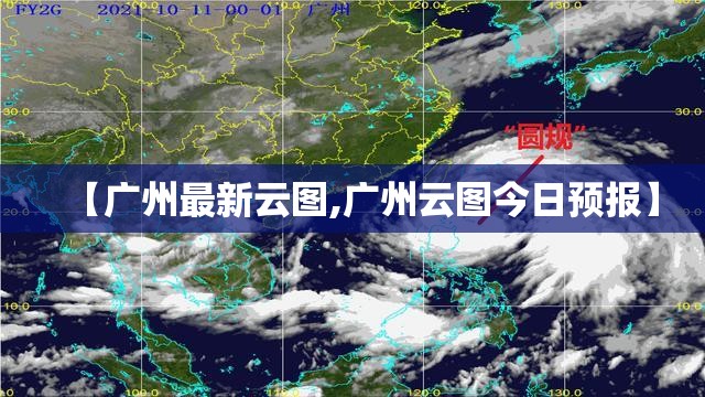 【广州最新云图,广州云图今日预报】 【广州最新云图,广州云图今日预报】