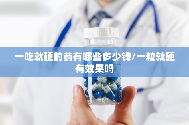 一吃就硬的药有哪些多少钱/一粒就硬有效果吗 一吃就硬的药有哪些多少钱/一粒就硬有效果吗