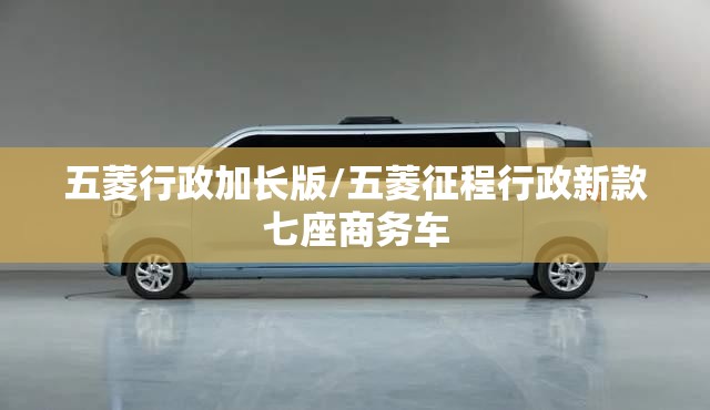 五菱行政加长版/五菱征程行政新款七座商务车