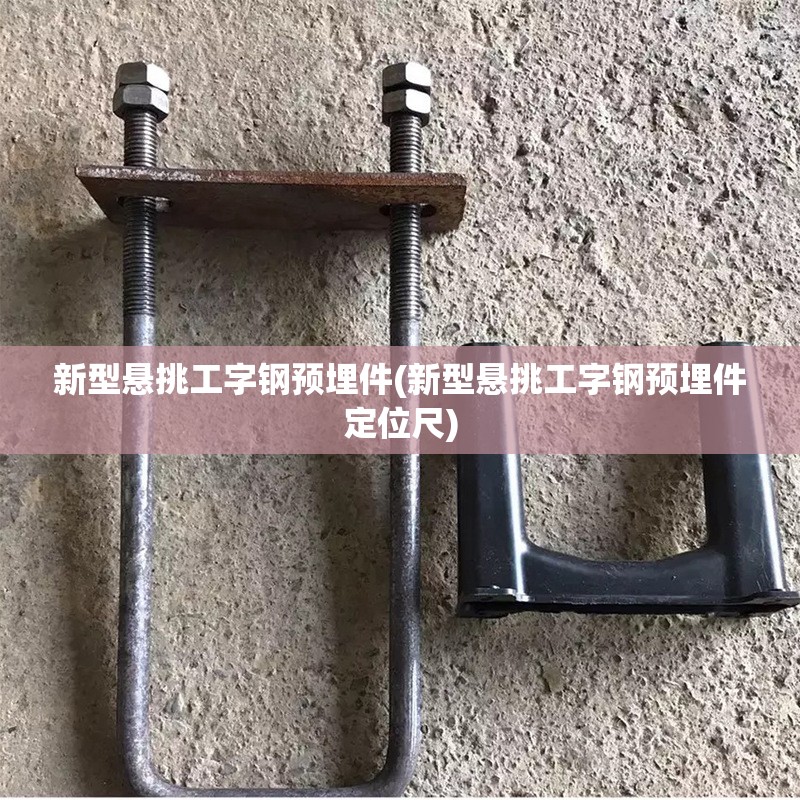 新型悬挑工字钢预埋件(新型悬挑工字钢预埋件定位尺)