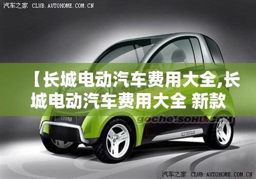 【长城电动汽车费用大全,长城电动汽车费用大全 新款】
