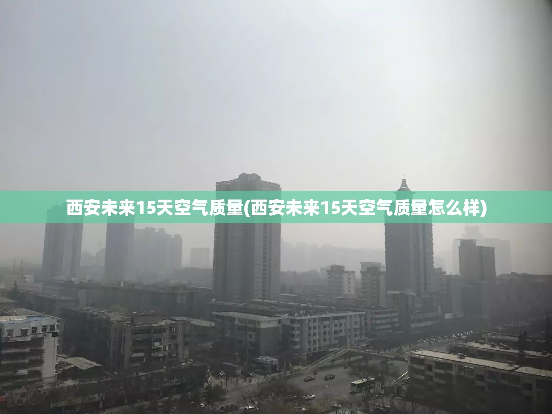 西安未来15天空气质量(西安未来15天空气质量怎么样)