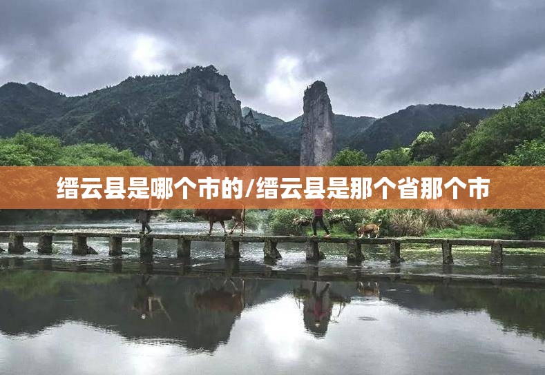 缙云县是哪个市的/缙云县是那个省那个市 缙云县是哪个市的/缙云县是那个省那个市