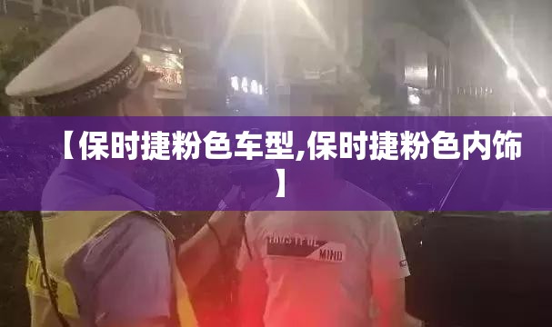 【保时捷粉色车型,保时捷粉色内饰】 【保时捷粉色车型,保时捷粉色内饰】