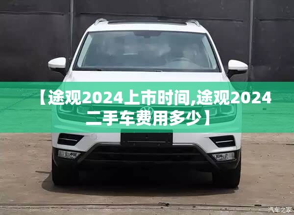 【途观2024上市时间,途观2024二手车费用多少】