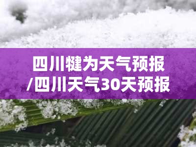 四川犍为天气预报/四川天气30天预报 四川犍为天气预报/四川天气30天预报