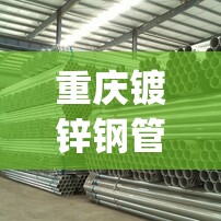 重庆镀锌钢管生产厂家(镀锌钢管厂家联系方式)