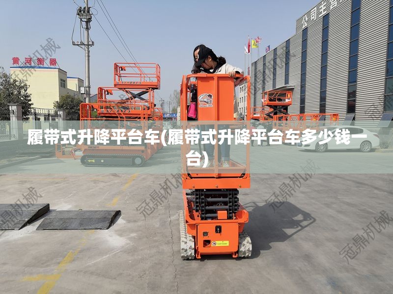 履带式升降平台车(履带式升降平台车多少钱一台)