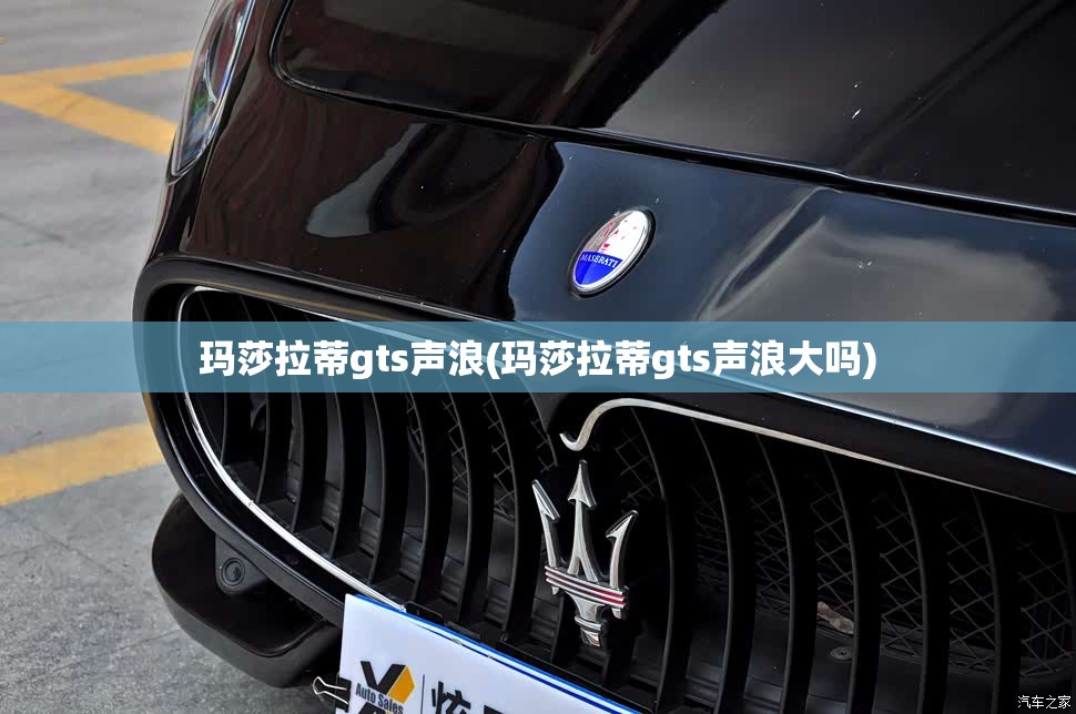 玛莎拉蒂gts声浪(玛莎拉蒂gts声浪大吗)