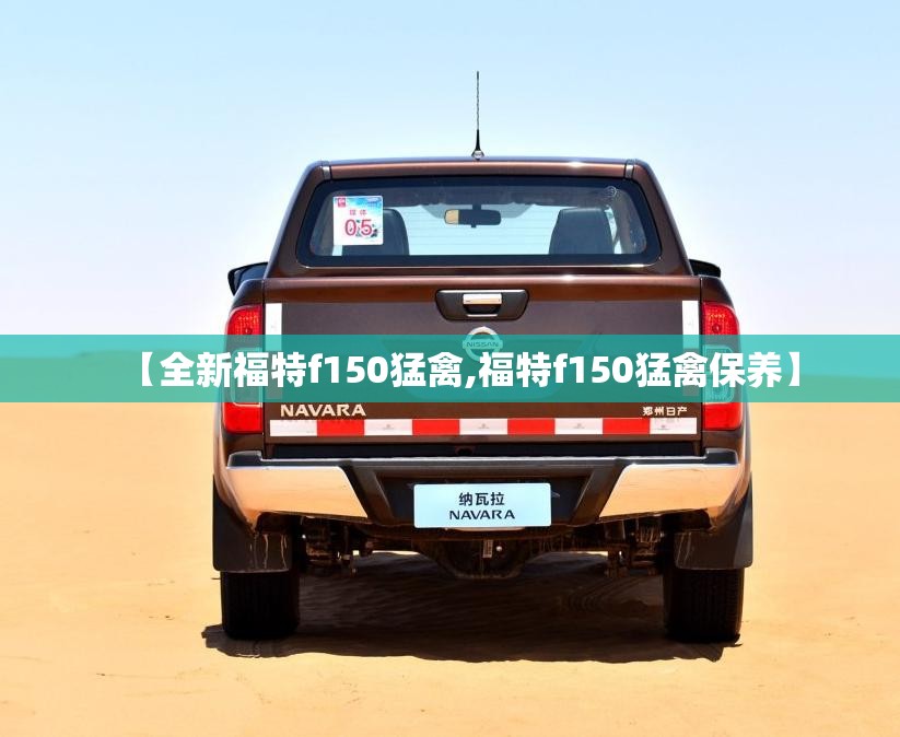 【全新福特f150猛禽,福特f150猛禽保养】 【全新福特f150猛禽,福特f150猛禽保养】