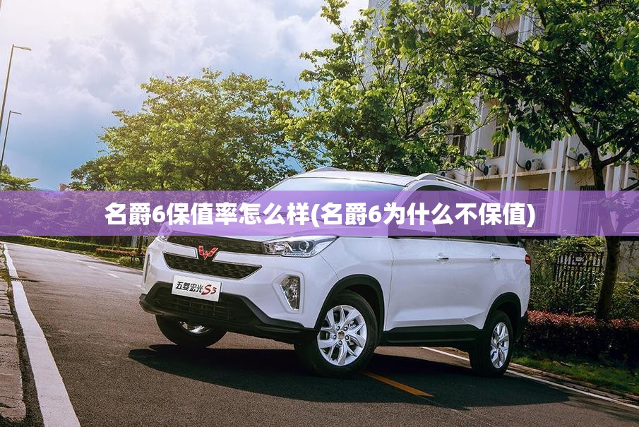 名爵6保值率怎么样(名爵6为什么不保值) 名爵6保值率怎么样(名爵6为什么不保值)