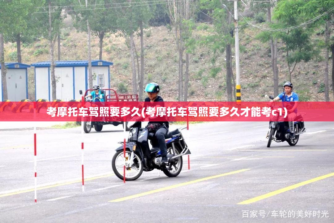 考摩托车驾照要多久(考摩托车驾照要多久才能考c1) 考摩托车驾照要多久(考摩托车驾照要多久才能考c1)