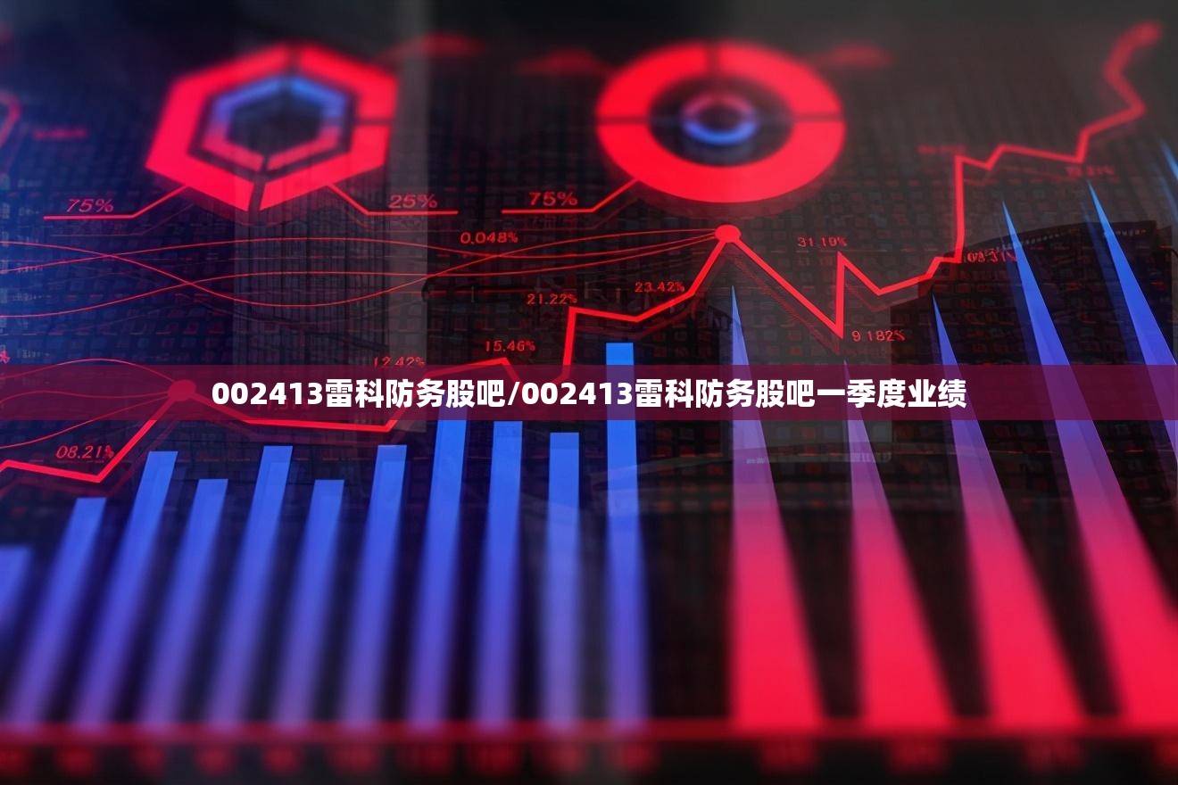 002413雷科防务股吧/002413雷科防务股吧一季度业绩 002413雷科防务股吧/002413雷科防务股吧一季度业绩