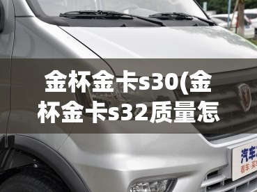 金杯金卡s30(金杯金卡s32质量怎么样)