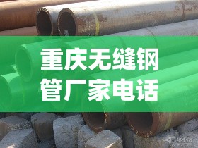 重庆无缝钢管厂家电话(无缝钢管加工厂家) 重庆无缝钢管厂家电话(无缝钢管加工厂家)