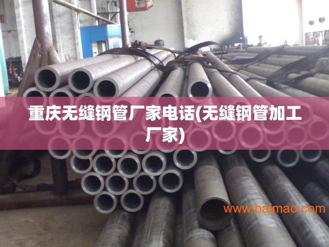 重庆无缝钢管厂家电话(无缝钢管加工厂家) 重庆无缝钢管厂家电话(无缝钢管加工厂家)