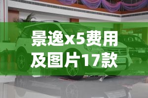 景逸x5费用及图片17款(景逸x5图片13款) 景逸x5费用及图片17款(景逸x5图片13款)