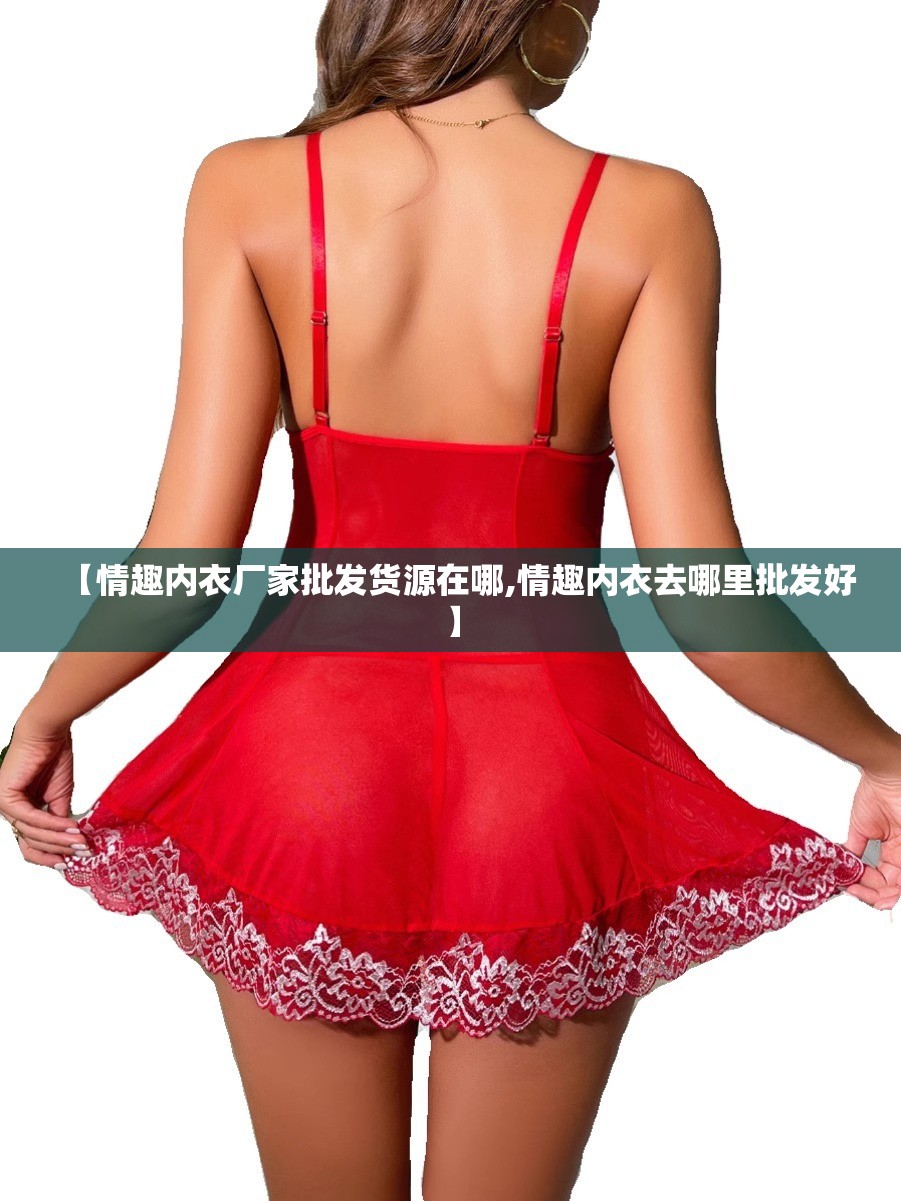 【情趣内衣厂家批发货源在哪,情趣内衣去哪里批发好】