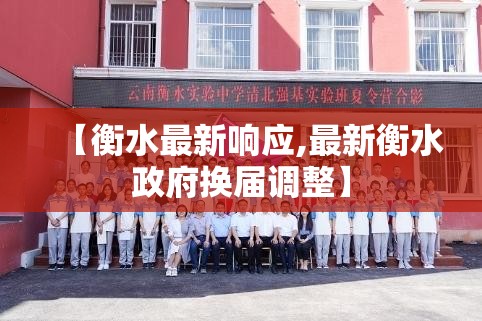 【衡水最新响应,最新衡水政府换届调整】 【衡水最新响应,最新衡水政府换届调整】