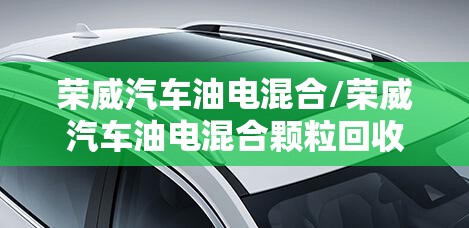 荣威汽车油电混合/荣威汽车油电混合颗粒回收费用 荣威汽车油电混合/荣威汽车油电混合颗粒回收费用