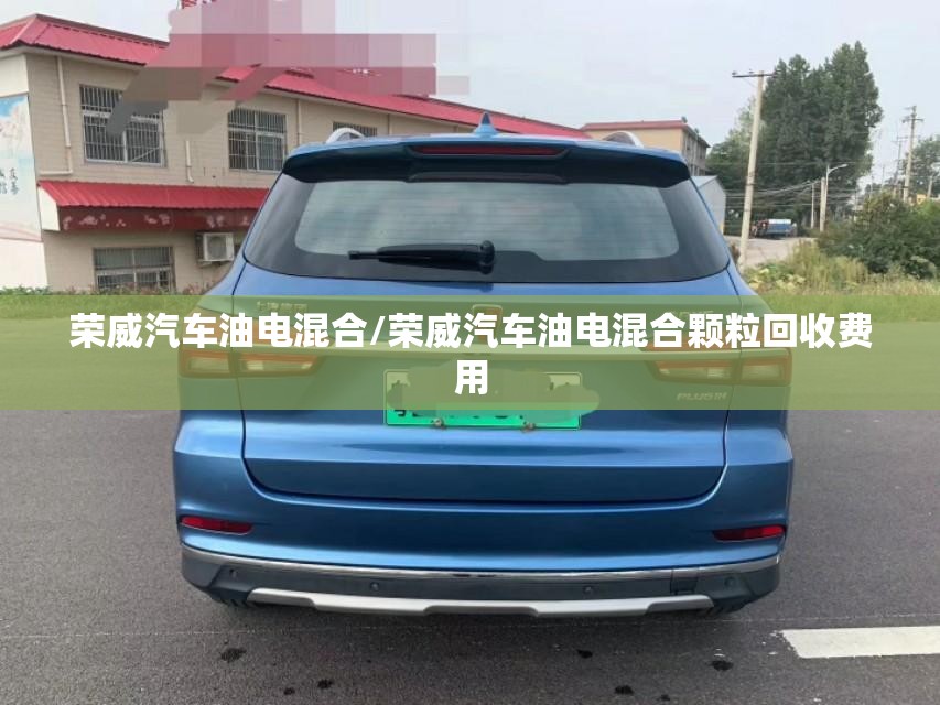 荣威汽车油电混合/荣威汽车油电混合颗粒回收费用 荣威汽车油电混合/荣威汽车油电混合颗粒回收费用