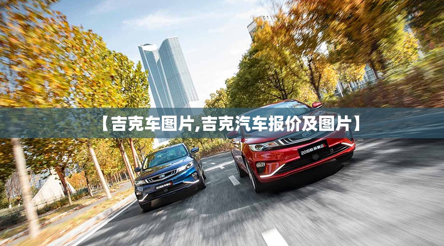 【吉克车图片,吉克汽车报价及图片】