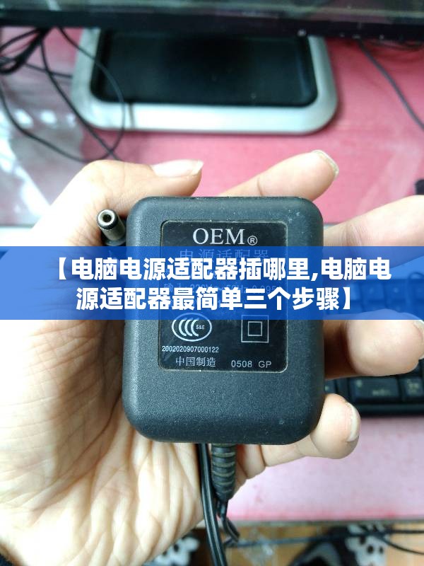 【电脑电源适配器插哪里,电脑电源适配器最简单三个步骤】 【电脑电源适配器插哪里,电脑电源适配器最简单三个步骤】