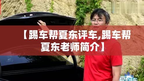 【踢车帮夏东评车,踢车帮夏东老师简介】 【踢车帮夏东评车,踢车帮夏东老师简介】