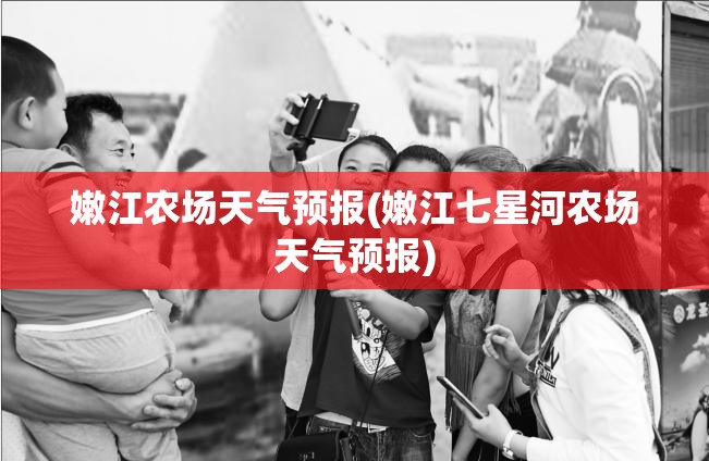 嫩江农场天气预报(嫩江七星河农场天气预报) 嫩江农场天气预报(嫩江七星河农场天气预报)