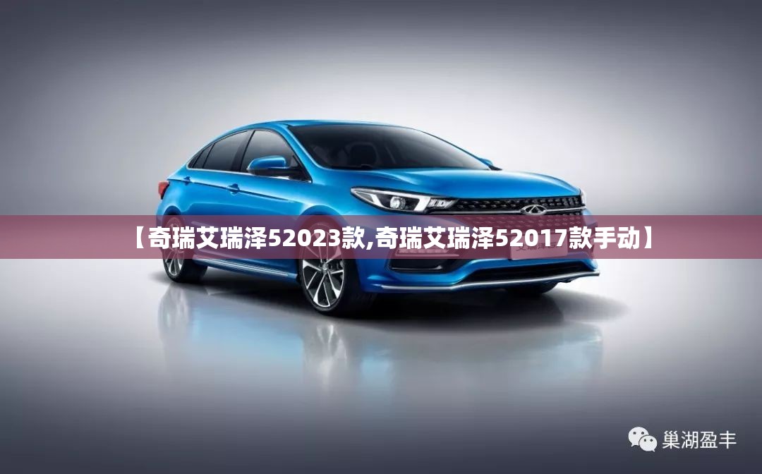 【奇瑞艾瑞泽52023款,奇瑞艾瑞泽52017款手动】 【奇瑞艾瑞泽52023款,奇瑞艾瑞泽52017款手动】