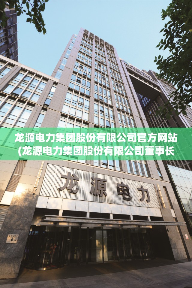 龙源电力集团股份有限公司官方网站(龙源电力集团股份有限公司董事长) 龙源电力集团股份有限公司官方网站(龙源电力集团股份有限公司董事长)