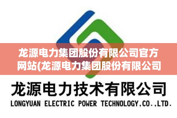 龙源电力集团股份有限公司官方网站(龙源电力集团股份有限公司董事长) 龙源电力集团股份有限公司官方网站(龙源电力集团股份有限公司董事长)