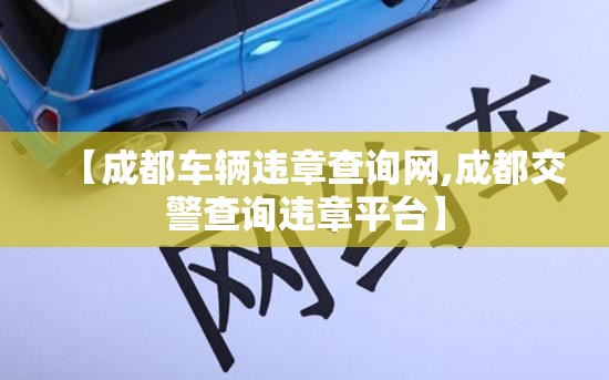 【成都车辆违章查询网,成都交警查询违章平台】 【成都车辆违章查询网,成都交警查询违章平台】