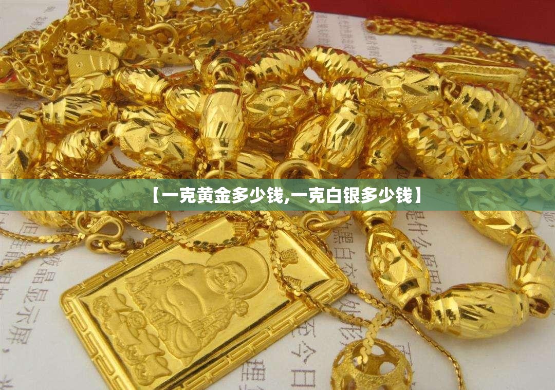 【一克黄金多少钱,一克白银多少钱】 【一克黄金多少钱,一克白银多少钱】