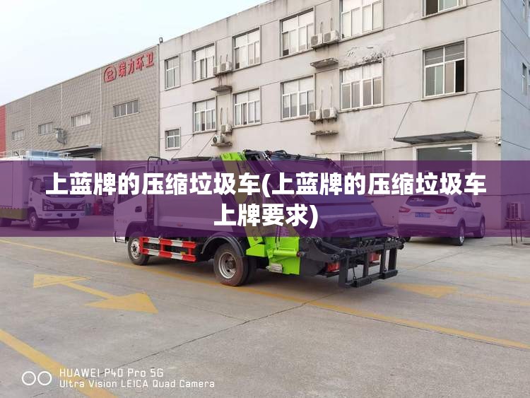 上蓝牌的压缩垃圾车(上蓝牌的压缩垃圾车上牌要求) 上蓝牌的压缩垃圾车(上蓝牌的压缩垃圾车上牌要求)