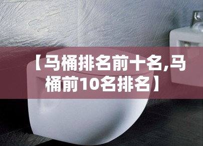【马桶排名前十名,马桶前10名排名】