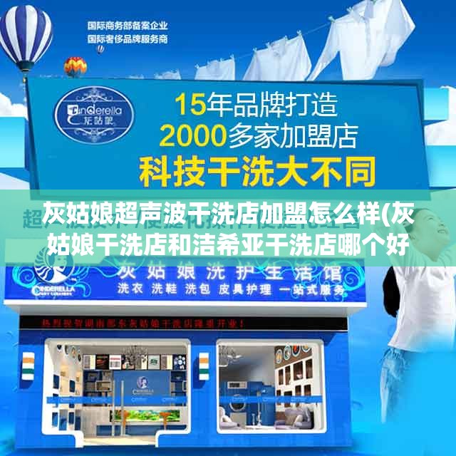 灰姑娘超声波干洗店加盟怎么样(灰姑娘干洗店和洁希亚干洗店哪个好) 灰姑娘超声波干洗店加盟怎么样(灰姑娘干洗店和洁希亚干洗店哪个好)