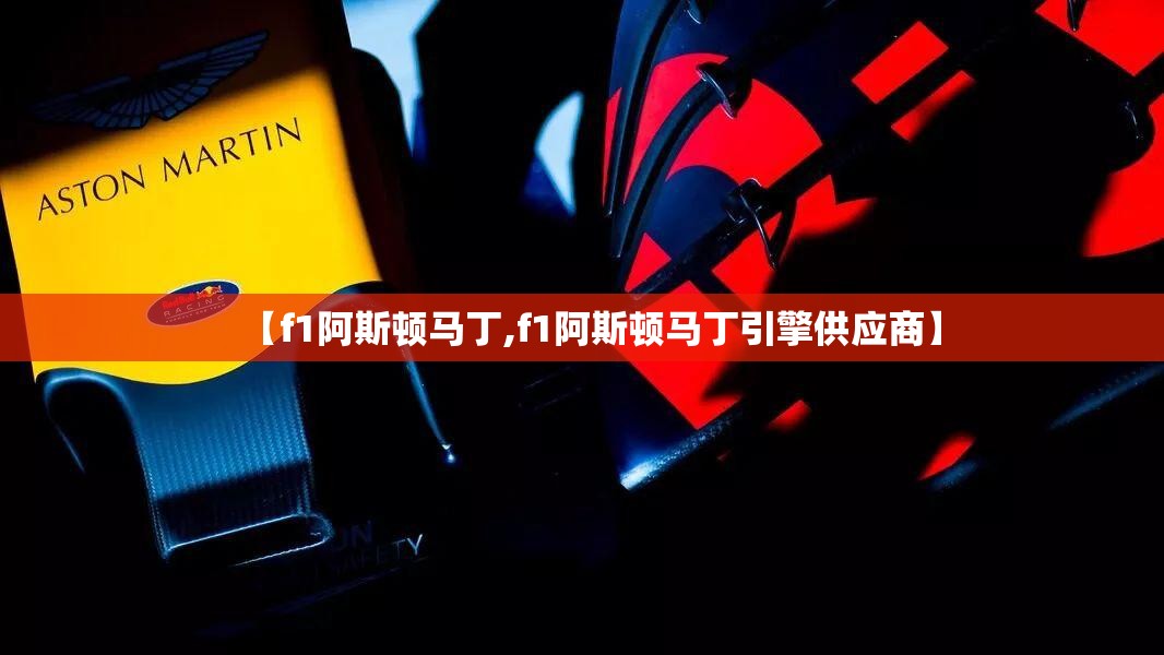 【f1阿斯顿马丁,f1阿斯顿马丁引擎供应商】