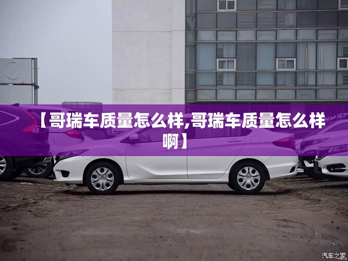 【哥瑞车质量怎么样,哥瑞车质量怎么样啊】