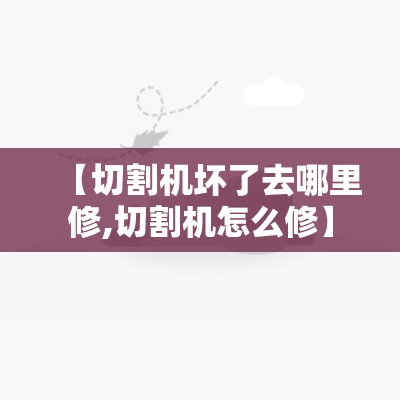 【切割机坏了去哪里修,切割机怎么修】 【切割机坏了去哪里修,切割机怎么修】