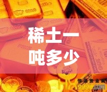 稀土一吨多少钱人民币(中国稀土最厉害三个省)
