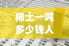 稀土一吨多少钱人民币(中国稀土最厉害三个省)