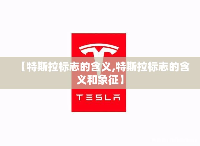 【特斯拉标志的含义,特斯拉标志的含义和象征】 【特斯拉标志的含义,特斯拉标志的含义和象征】