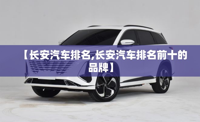 【长安汽车排名,长安汽车排名前十的品牌】