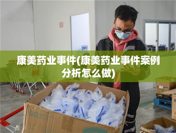 康美药业事件(康美药业事件案例分析怎么做) 康美药业事件(康美药业事件案例分析怎么做)